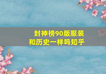 封神榜90版服装和历史一样吗知乎