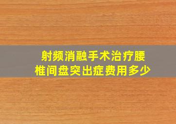 射频消融手术治疗腰椎间盘突出症费用多少