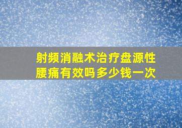 射频消融术治疗盘源性腰痛有效吗多少钱一次