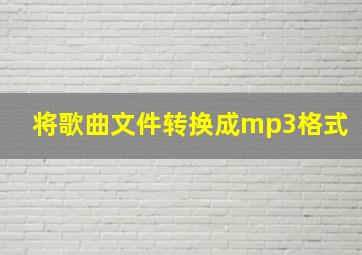 将歌曲文件转换成mp3格式