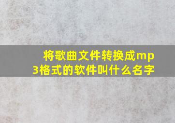 将歌曲文件转换成mp3格式的软件叫什么名字