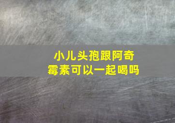 小儿头孢跟阿奇霉素可以一起喝吗