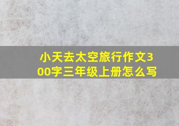 小天去太空旅行作文300字三年级上册怎么写