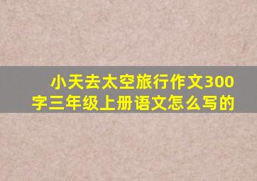 小天去太空旅行作文300字三年级上册语文怎么写的