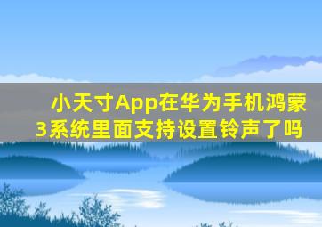 小天寸App在华为手机鸿蒙3系统里面支持设置铃声了吗