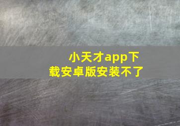 小天才app下载安卓版安装不了