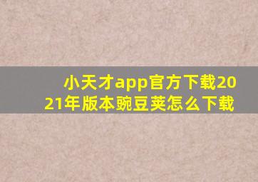 小天才app官方下载2021年版本豌豆荚怎么下载