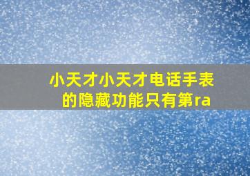 小天才小天才电话手表的隐藏功能只有第ra