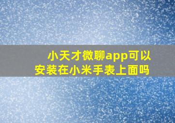 小天才微聊app可以安装在小米手表上面吗