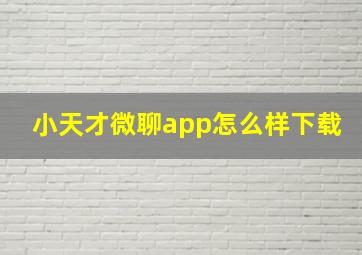 小天才微聊app怎么样下载