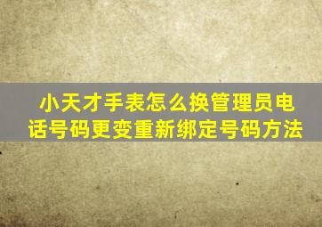 小天才手表怎么换管理员电话号码更变重新绑定号码方法