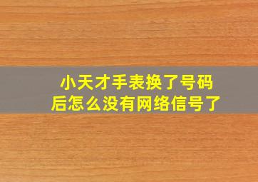 小天才手表换了号码后怎么没有网络信号了