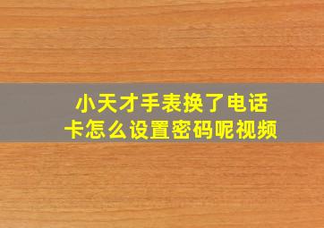 小天才手表换了电话卡怎么设置密码呢视频