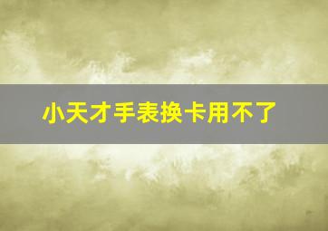 小天才手表换卡用不了