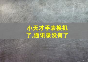 小天才手表换机了,通讯录没有了