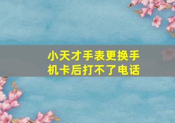 小天才手表更换手机卡后打不了电话