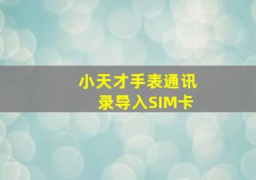 小天才手表通讯录导入SIM卡