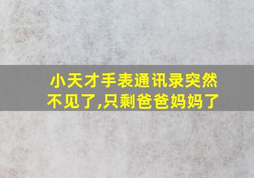 小天才手表通讯录突然不见了,只剩爸爸妈妈了