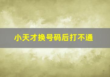 小天才换号码后打不通