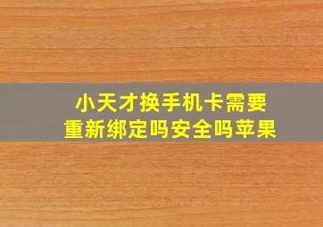 小天才换手机卡需要重新绑定吗安全吗苹果