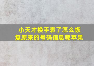 小天才换手表了怎么恢复原来的号码信息呢苹果