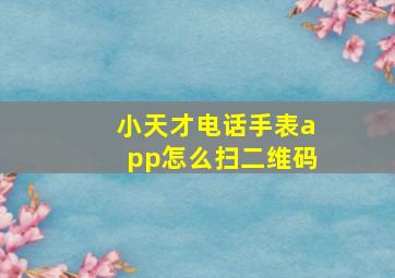 小天才电话手表app怎么扫二维码