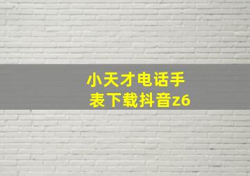 小天才电话手表下载抖音z6