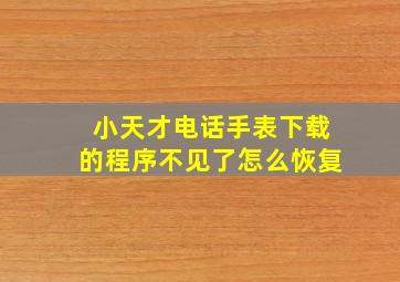 小天才电话手表下载的程序不见了怎么恢复