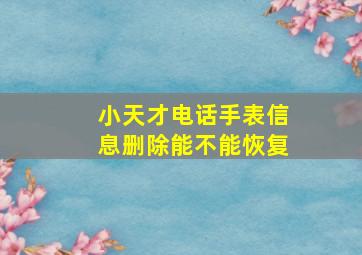 小天才电话手表信息删除能不能恢复