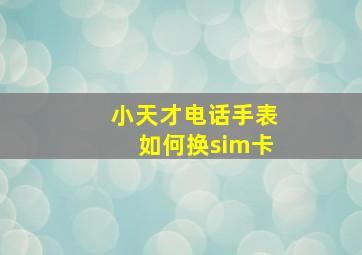 小天才电话手表如何换sim卡