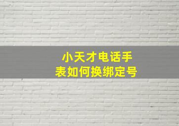 小天才电话手表如何换绑定号