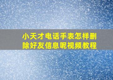 小天才电话手表怎样删除好友信息呢视频教程