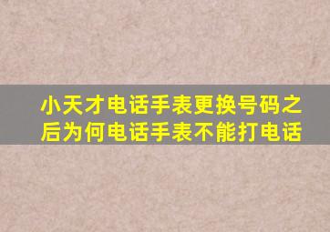 小天才电话手表更换号码之后为何电话手表不能打电话