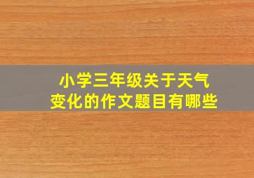 小学三年级关于天气变化的作文题目有哪些