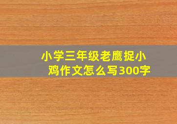 小学三年级老鹰捉小鸡作文怎么写300字