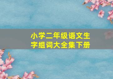 小学二年级语文生字组词大全集下册