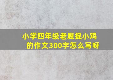 小学四年级老鹰捉小鸡的作文300字怎么写呀