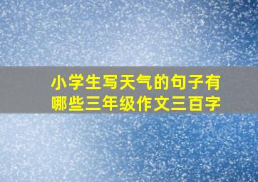 小学生写天气的句子有哪些三年级作文三百字