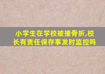 小学生在学校被撞骨折,校长有责任保存事发时监控吗