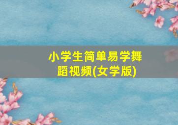 小学生简单易学舞蹈视频(女学版)