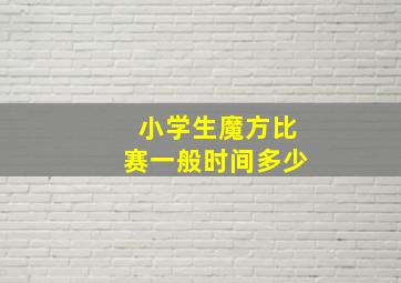 小学生魔方比赛一般时间多少