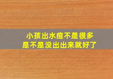 小孩出水痘不是很多是不是没出出来就好了