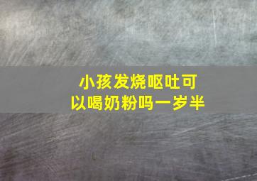 小孩发烧呕吐可以喝奶粉吗一岁半