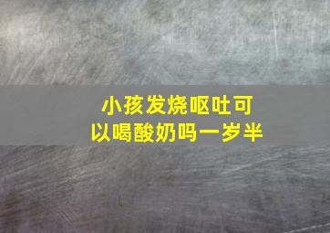 小孩发烧呕吐可以喝酸奶吗一岁半