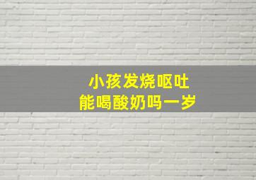 小孩发烧呕吐能喝酸奶吗一岁