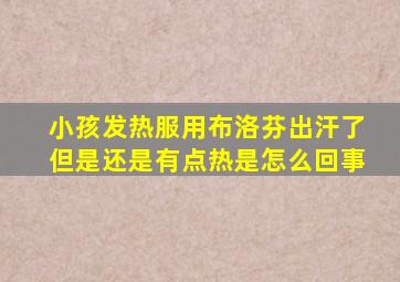 小孩发热服用布洛芬出汗了但是还是有点热是怎么回事