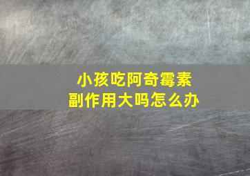 小孩吃阿奇霉素副作用大吗怎么办