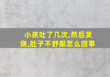 小孩吐了几次,然后发烧,肚子不舒服怎么回事