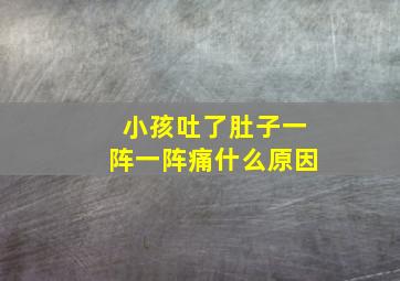 小孩吐了肚子一阵一阵痛什么原因