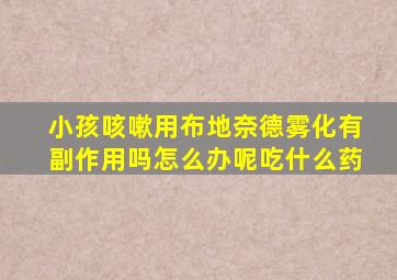 小孩咳嗽用布地奈德雾化有副作用吗怎么办呢吃什么药